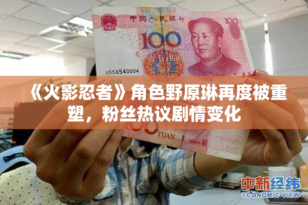 《火影忍者》角色野原琳再度被重塑，粉丝热议剧情变化