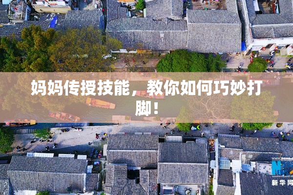 妈妈传授技能，教你如何巧妙打脚！