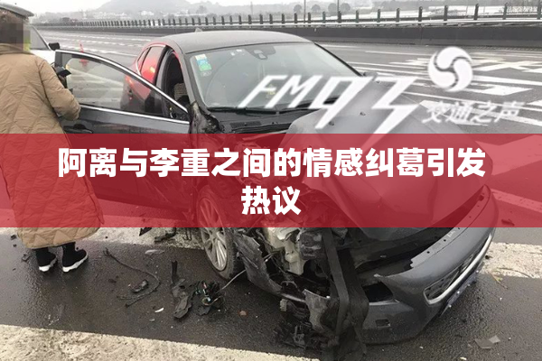 阿离与李重之间的情感纠葛引发热议