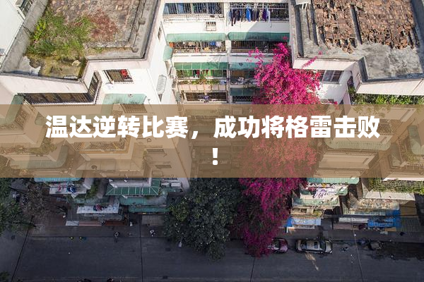 温达逆转比赛，成功将格雷击败！