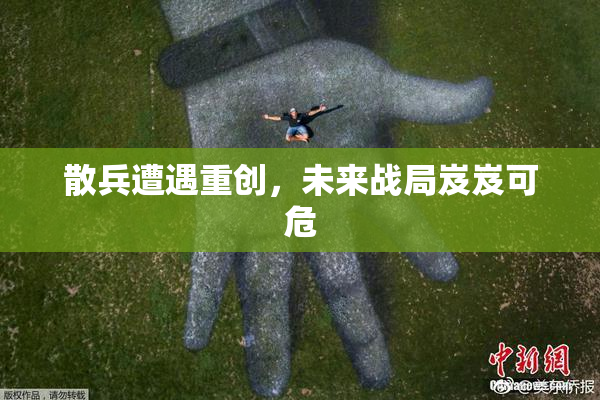 散兵遭遇重创，未来战局岌岌可危