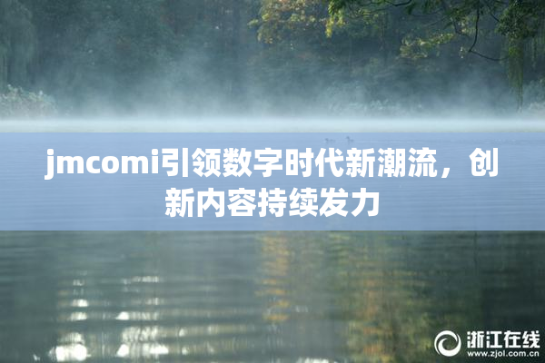 jmcomi引领数字时代新潮流，创新内容持续发力
