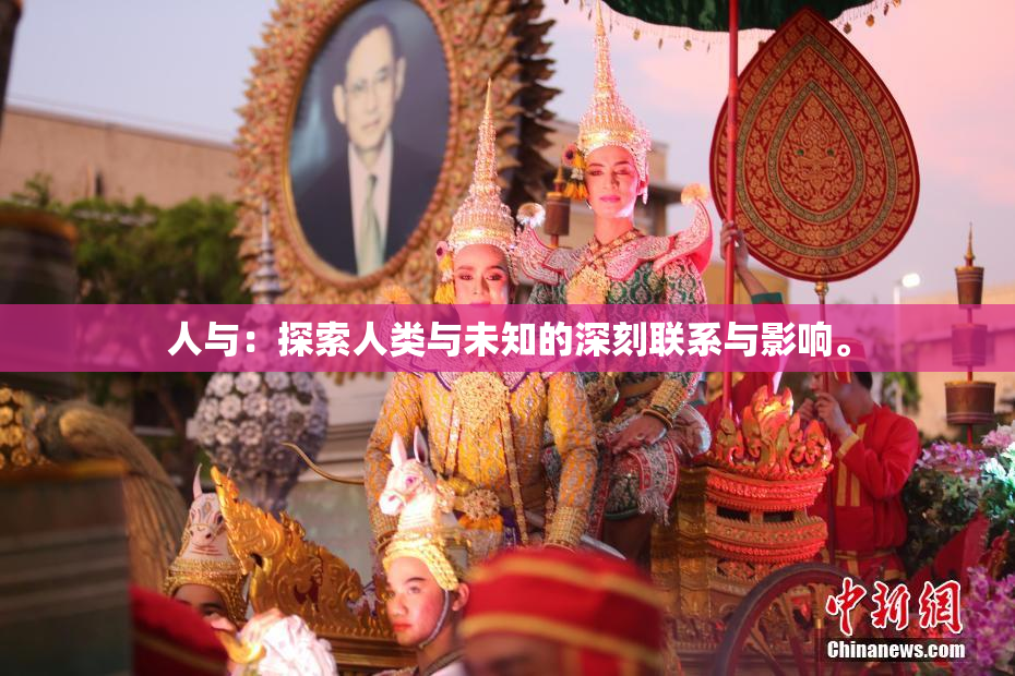 人与：探索人类与未知的深刻联系与影响。