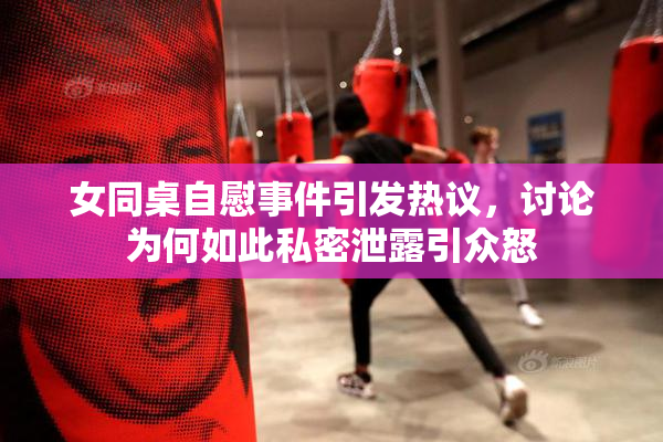 女同桌自慰事件引发热议，讨论为何如此私密泄露引众怒