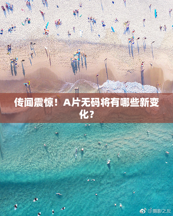 传闻震惊！A片无码将有哪些新变化？