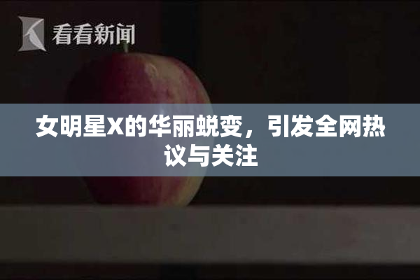 女明星X的华丽蜕变，引发全网热议与关注