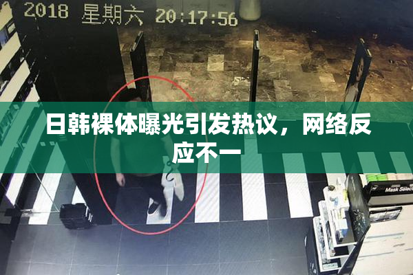 日韩裸体曝光引发热议，网络反应不一