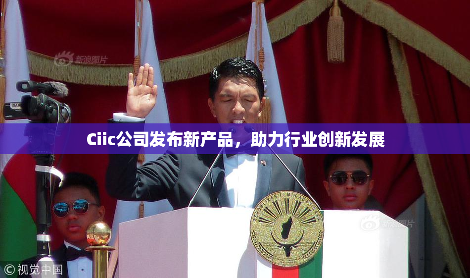 Ciic公司发布新产品，助力行业创新发展