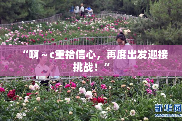 “啊～c重拾信心，再度出发迎接挑战！”