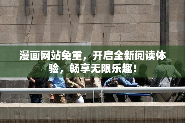 漫画网站免重，开启全新阅读体验，畅享无限乐趣！