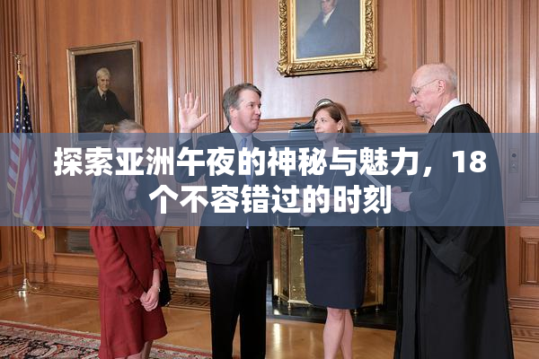 探索亚洲午夜的神秘与魅力，18个不容错过的时刻