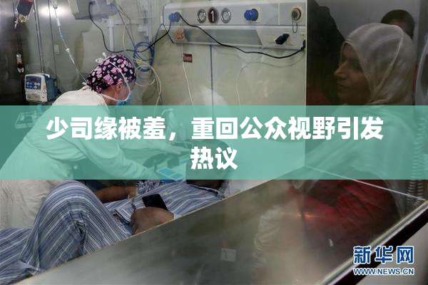 少司缘被羞，重回公众视野引发热议