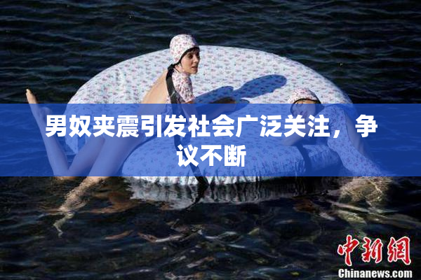 男奴夹震引发社会广泛关注，争议不断