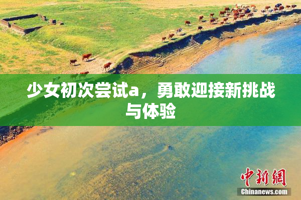 少女初次尝试a，勇敢迎接新挑战与体验