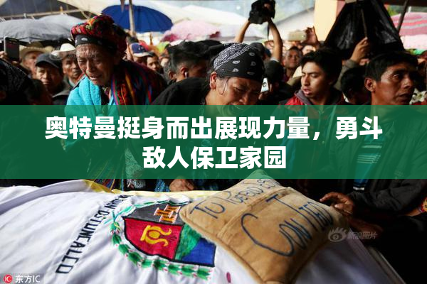 奥特曼挺身而出展现力量，勇斗敌人保卫家园
