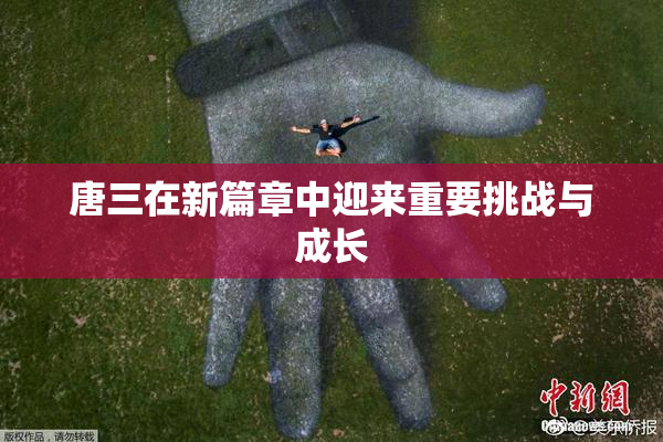 唐三在新篇章中迎来重要挑战与成长