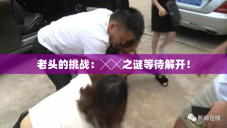 老头的挑战：╳╳之谜等待解开！
