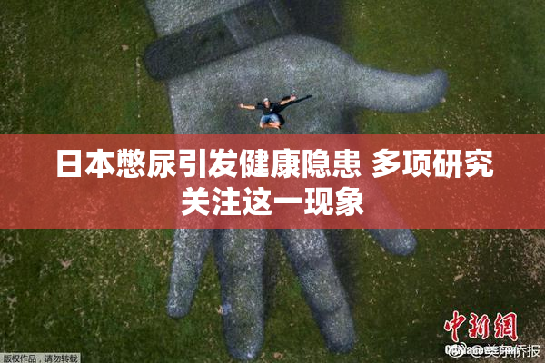 日本憋尿引发健康隐患 多项研究关注这一现象