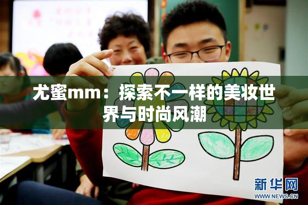 尤蜜mm：探索不一样的美妆世界与时尚风潮