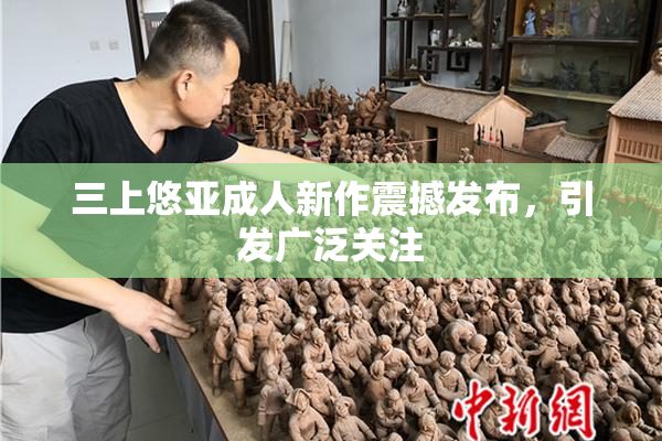 三上悠亚成人新作震撼发布，引发广泛关注