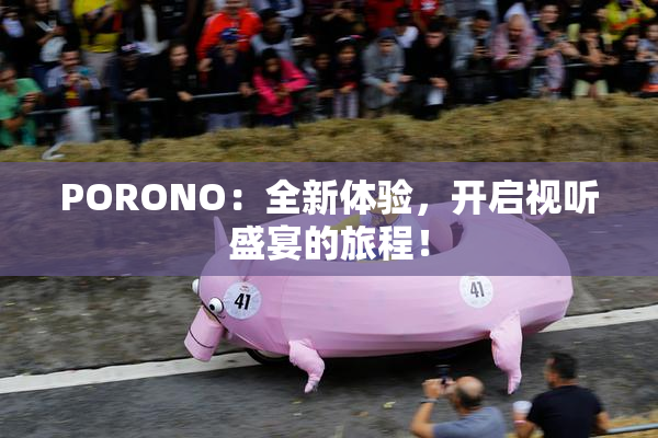 PORONO：全新体验，开启视听盛宴的旅程！