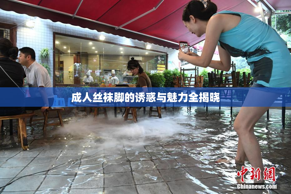 成人丝袜脚的诱惑与魅力全揭晓