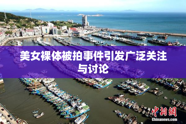 美女裸体被拍事件引发广泛关注与讨论