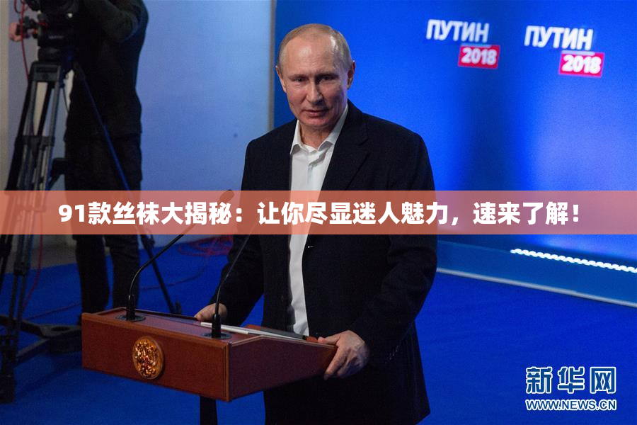 91款丝袜大揭秘：让你尽显迷人魅力，速来了解！