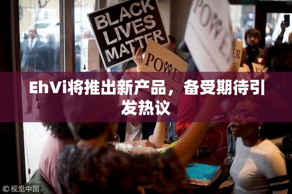 EhVi将推出新产品，备受期待引发热议