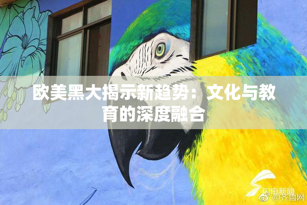 欧美黑大揭示新趋势：文化与教育的深度融合