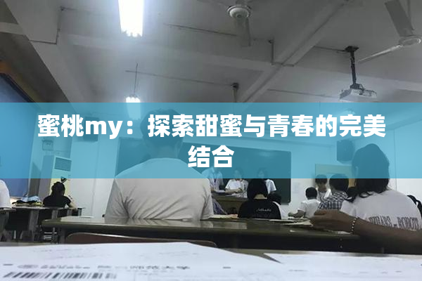 蜜桃my：探索甜蜜与青春的完美结合