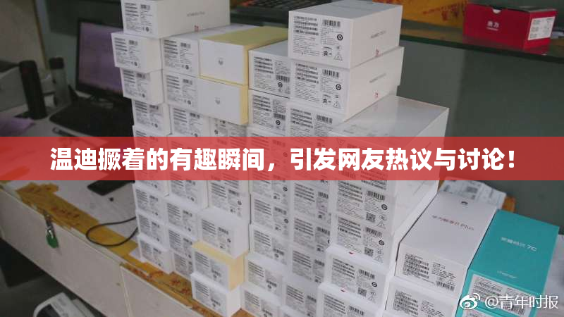 温迪撅着的有趣瞬间，引发网友热议与讨论！