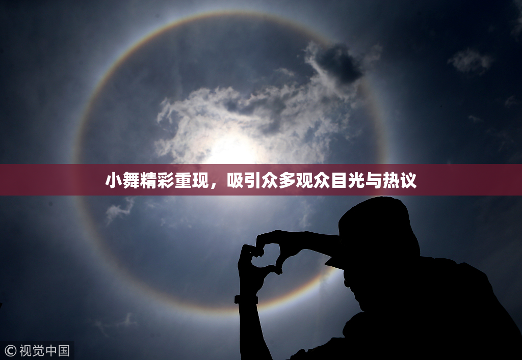 小舞精彩重现，吸引众多观众目光与热议