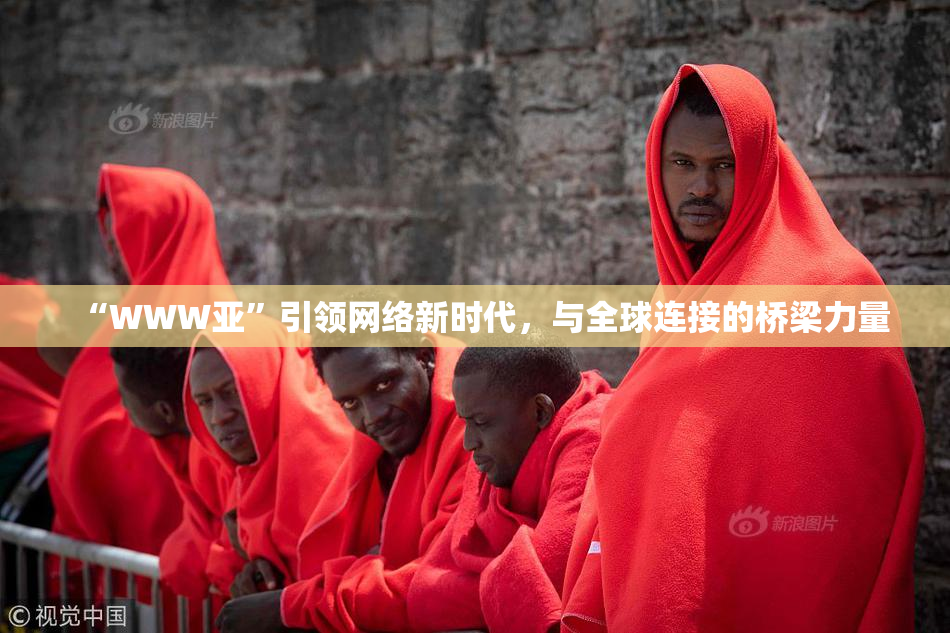 “WWW亚”引领网络新时代，与全球连接的桥梁力量