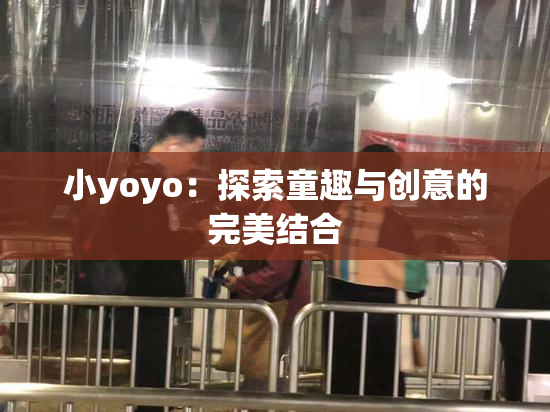 小yoyo：探索童趣与创意的完美结合