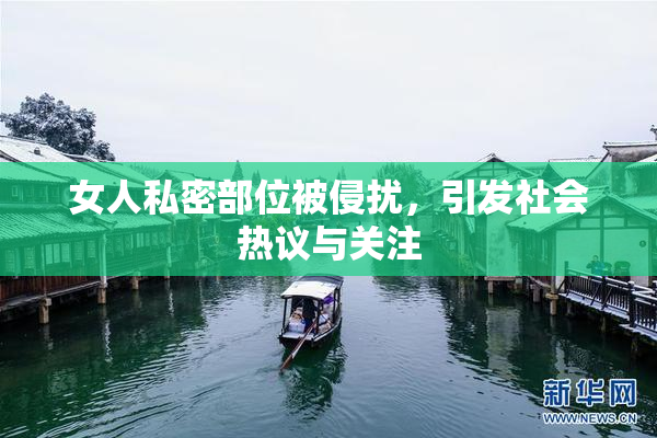 女人私密部位被侵扰，引发社会热议与关注