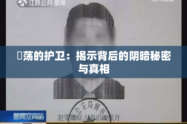 婬荡的护卫：揭示背后的阴暗秘密与真相