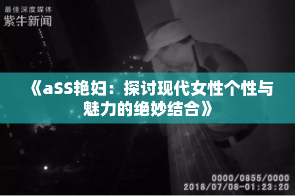 《aSS艳妇：探讨现代女性个性与魅力的绝妙结合》