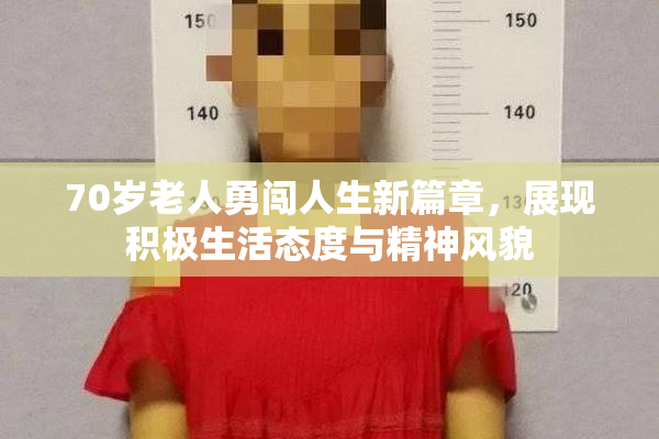 70岁老人勇闯人生新篇章，展现积极生活态度与精神风貌