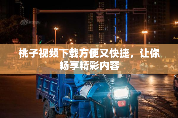 桃子视频下载方便又快捷，让你畅享精彩内容