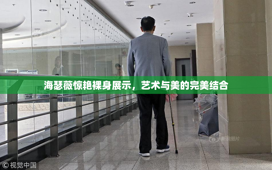 海瑟薇惊艳裸身展示，艺术与美的完美结合