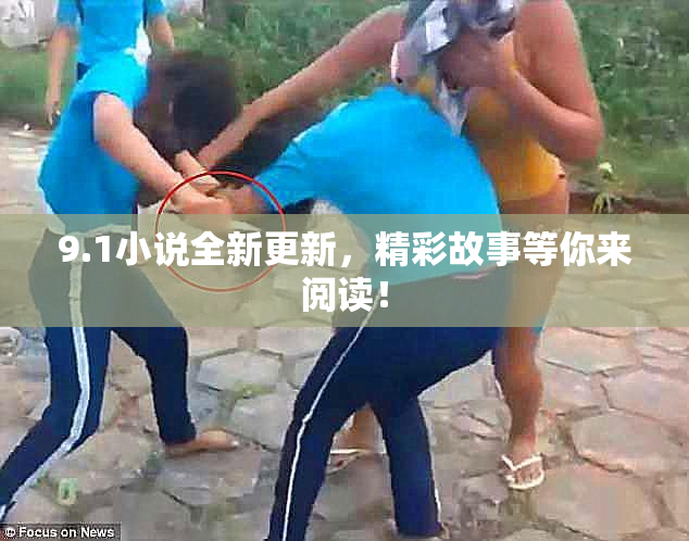 9.1小说全新更新，精彩故事等你来阅读！