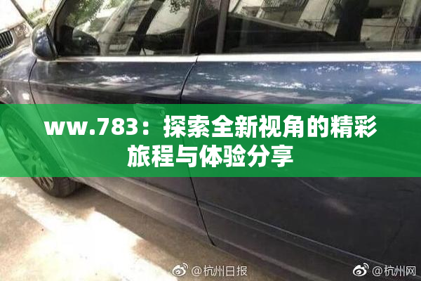 ww.783：探索全新视角的精彩旅程与体验分享