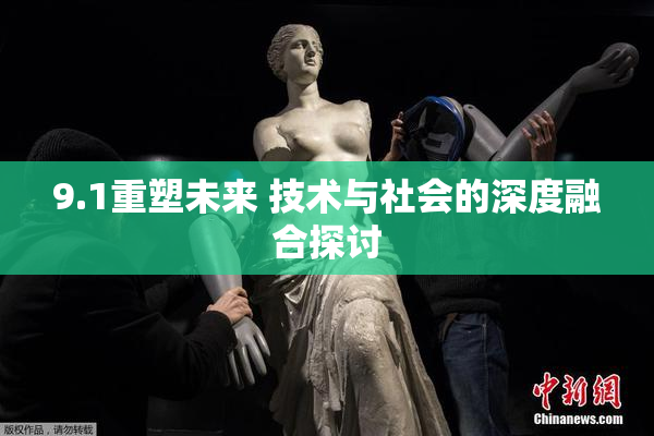 9.1重塑未来 技术与社会的深度融合探讨