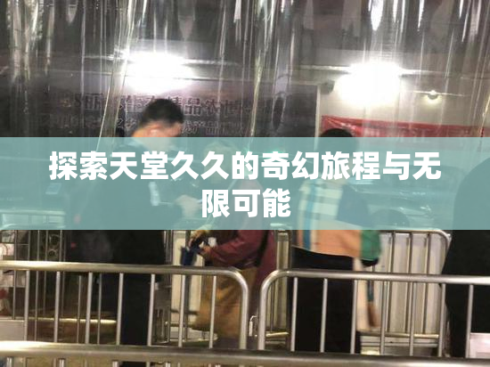 探索天堂久久的奇幻旅程与无限可能