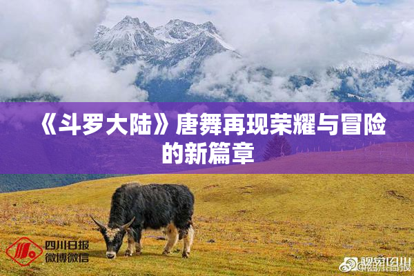 《斗罗大陆》唐舞再现荣耀与冒险的新篇章