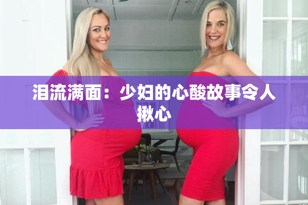 泪流满面：少妇的心酸故事令人揪心