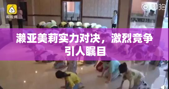 濑亚美莉实力对决，激烈竞争引人瞩目