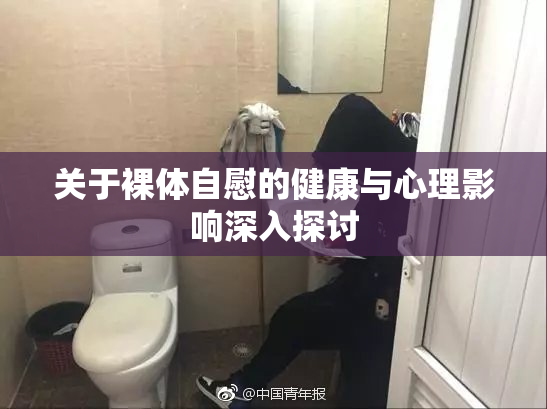 关于裸体自慰的健康与心理影响深入探讨