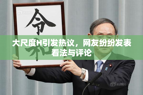 大尺度H引发热议，网友纷纷发表看法与评论